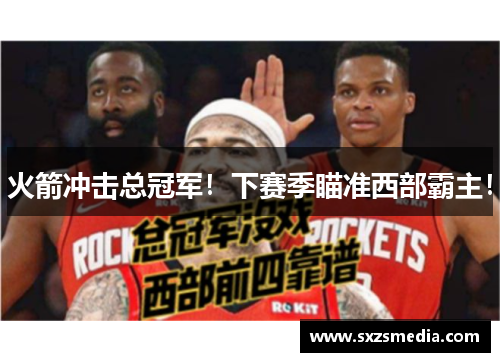 火箭冲击总冠军!下赛季瞄准西部霸主!